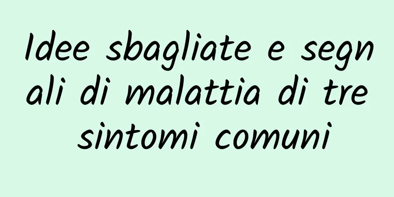 Idee sbagliate e segnali di malattia di tre sintomi comuni