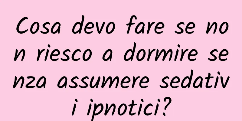 Cosa devo fare se non riesco a dormire senza assumere sedativi ipnotici?