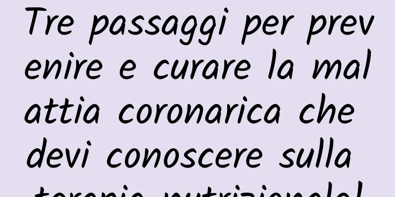 Tre passaggi per prevenire e curare la malattia coronarica che devi conoscere sulla terapia nutrizionale!
