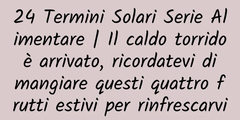 24 Termini Solari Serie Alimentare | Il caldo torrido è arrivato, ricordatevi di mangiare questi quattro frutti estivi per rinfrescarvi
