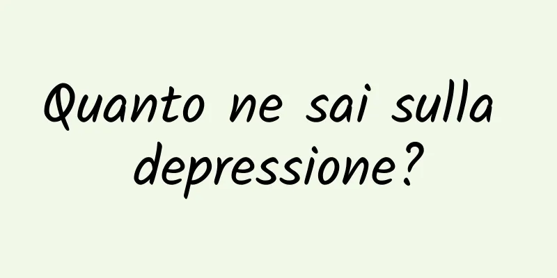 Quanto ne sai sulla depressione?
