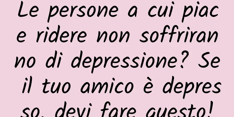 Le persone a cui piace ridere non soffriranno di depressione? Se il tuo amico è depresso, devi fare questo!