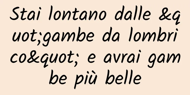 Stai lontano dalle "gambe da lombrico" e avrai gambe più belle