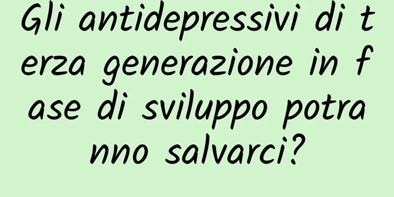 Gli antidepressivi di terza generazione in fase di sviluppo potranno salvarci?