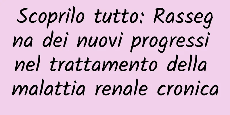 Scoprilo tutto: Rassegna dei nuovi progressi nel trattamento della malattia renale cronica