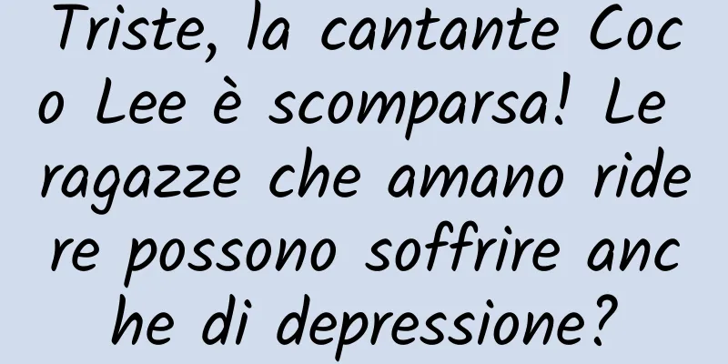 Triste, la cantante Coco Lee è scomparsa! Le ragazze che amano ridere possono soffrire anche di depressione?