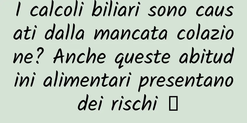 I calcoli biliari sono causati dalla mancata colazione? Anche queste abitudini alimentari presentano dei rischi →