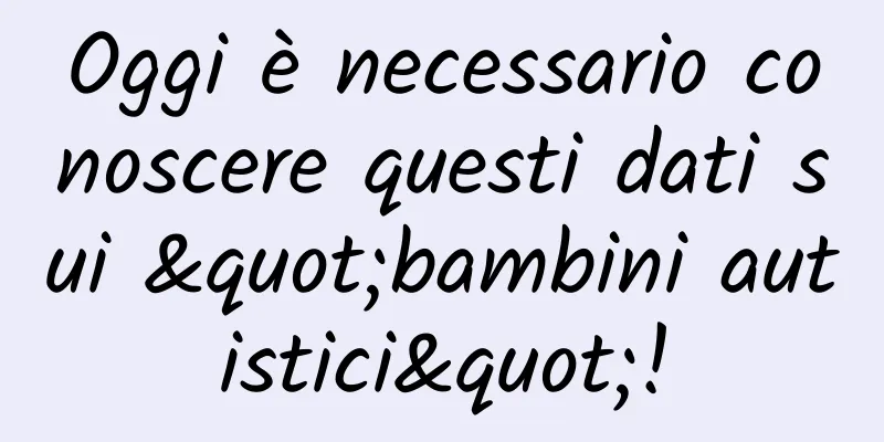 Oggi è necessario conoscere questi dati sui "bambini autistici"!