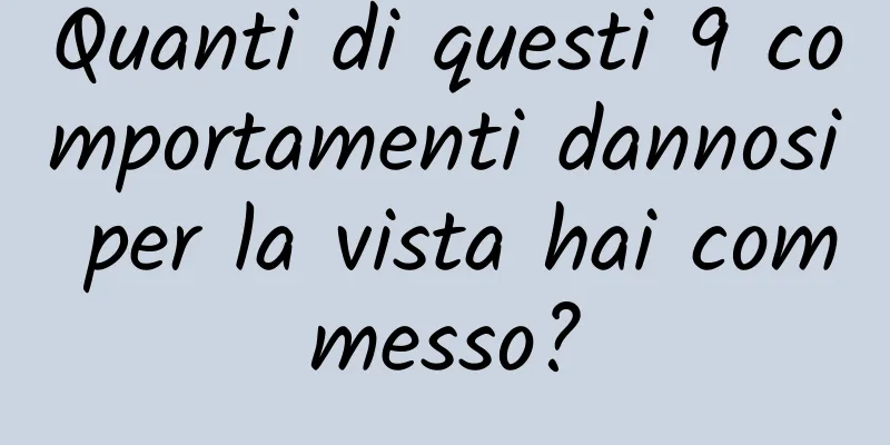 Quanti di questi 9 comportamenti dannosi per la vista hai commesso?