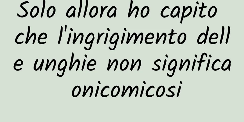 Solo allora ho capito che l'ingrigimento delle unghie non significa onicomicosi