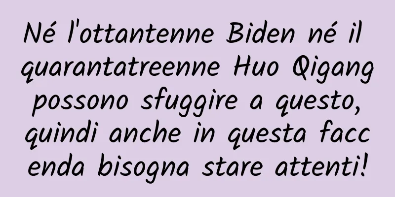 Né l'ottantenne Biden né il quarantatreenne Huo Qigang possono sfuggire a questo, quindi anche in questa faccenda bisogna stare attenti!