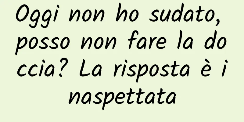Oggi non ho sudato, posso non fare la doccia? La risposta è inaspettata