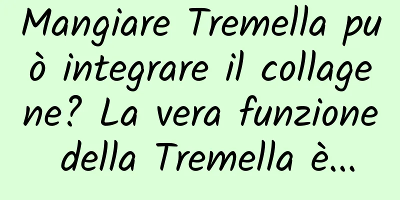 Mangiare Tremella può integrare il collagene? La vera funzione della Tremella è...