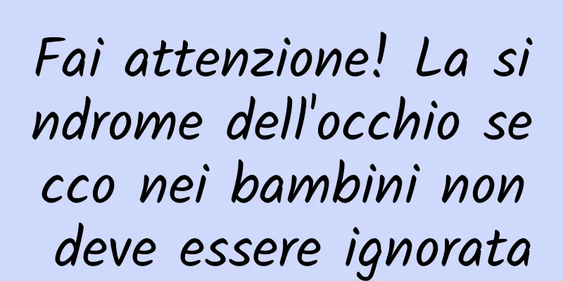 Fai attenzione! La sindrome dell'occhio secco nei bambini non deve essere ignorata