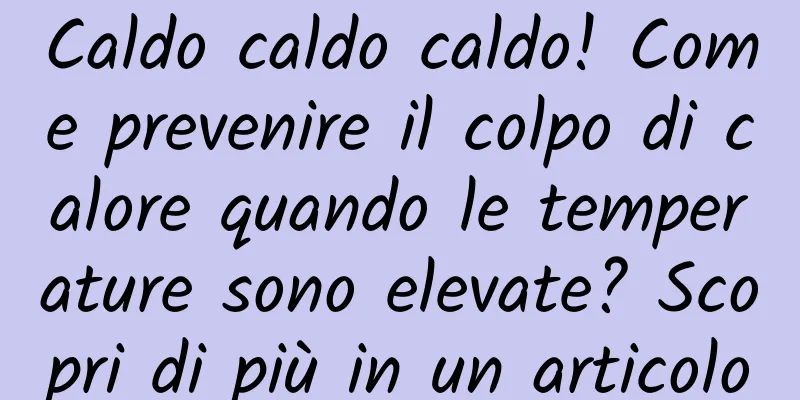 Caldo caldo caldo! Come prevenire il colpo di calore quando le temperature sono elevate? Scopri di più in un articolo