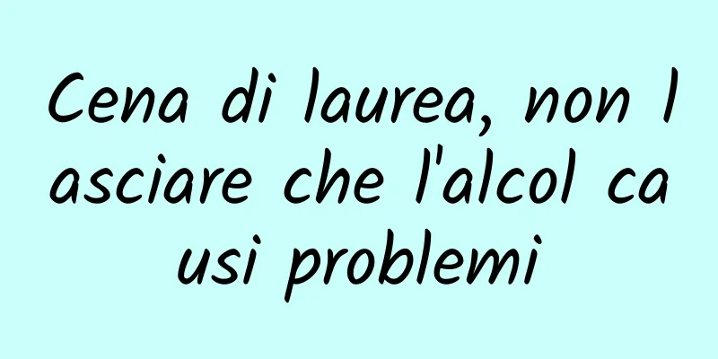Cena di laurea, non lasciare che l'alcol causi problemi