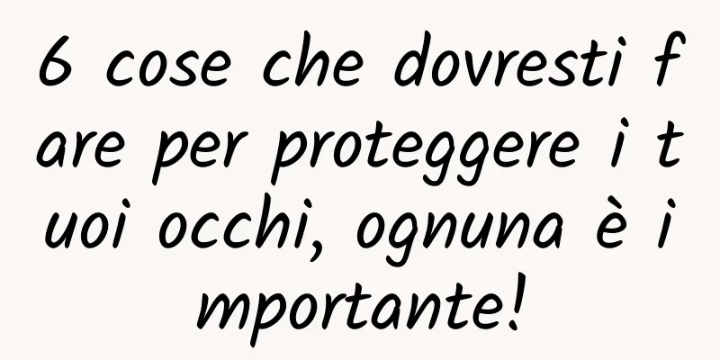 6 cose che dovresti fare per proteggere i tuoi occhi, ognuna è importante!