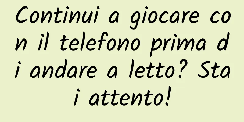 Continui a giocare con il telefono prima di andare a letto? Stai attento!