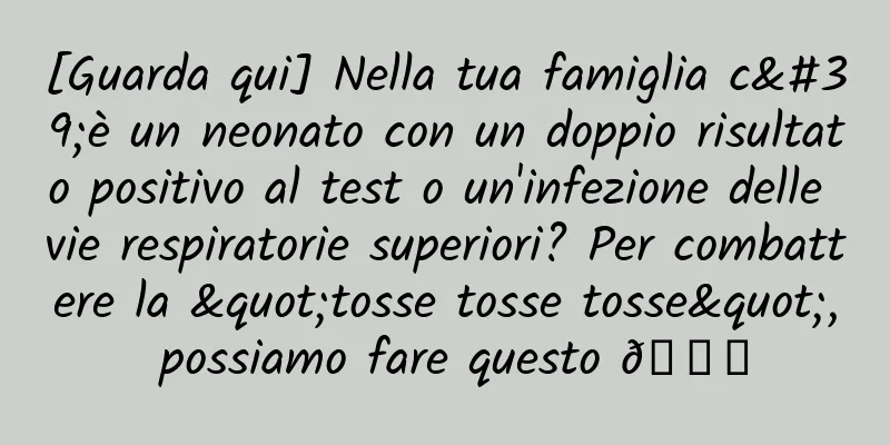 [Guarda qui] Nella tua famiglia c'è un neonato con un doppio risultato positivo al test o un'infezione delle vie respiratorie superiori? Per combattere la "tosse tosse tosse", possiamo fare questo 👇