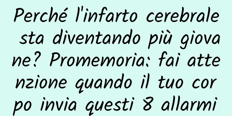 Perché l'infarto cerebrale sta diventando più giovane? Promemoria: fai attenzione quando il tuo corpo invia questi 8 allarmi