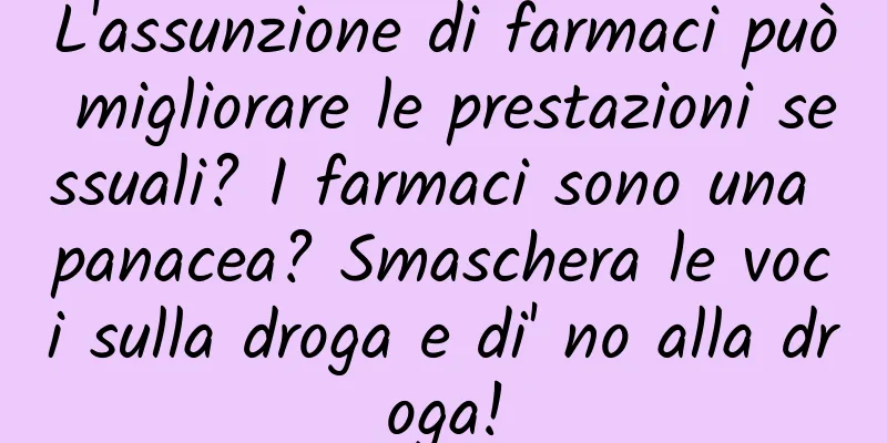 L'assunzione di farmaci può migliorare le prestazioni sessuali? I farmaci sono una panacea? Smaschera le voci sulla droga e di' no alla droga!