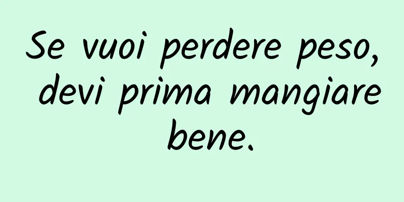 Se vuoi perdere peso, devi prima mangiare bene.