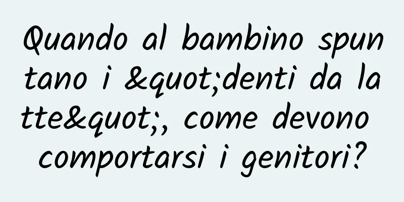 Quando al bambino spuntano i "denti da latte", come devono comportarsi i genitori?