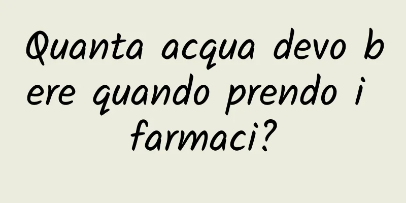 Quanta acqua devo bere quando prendo i farmaci?