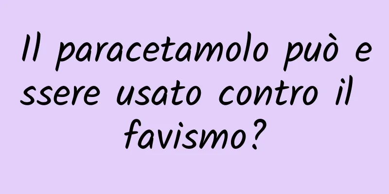 Il paracetamolo può essere usato contro il favismo?