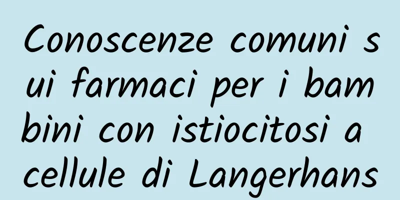 Conoscenze comuni sui farmaci per i bambini con istiocitosi a cellule di Langerhans