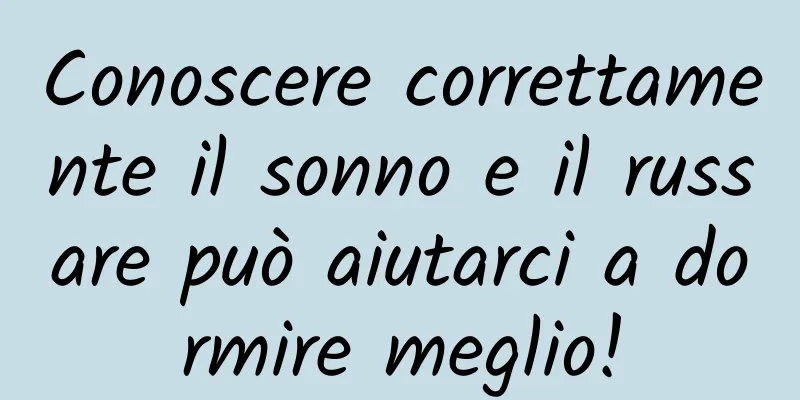 Conoscere correttamente il sonno e il russare può aiutarci a dormire meglio!