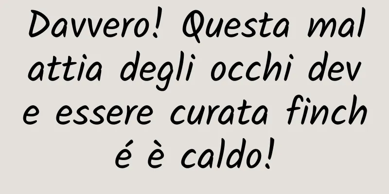 Davvero! Questa malattia degli occhi deve essere curata finché è caldo!