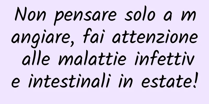Non pensare solo a mangiare, fai attenzione alle malattie infettive intestinali in estate!