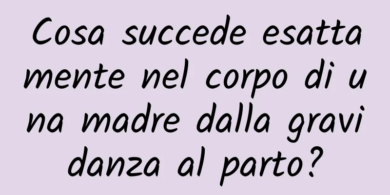 Cosa succede esattamente nel corpo di una madre dalla gravidanza al parto?