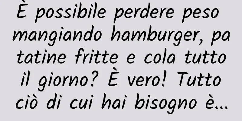 È possibile perdere peso mangiando hamburger, patatine fritte e cola tutto il giorno? È vero! Tutto ciò di cui hai bisogno è...