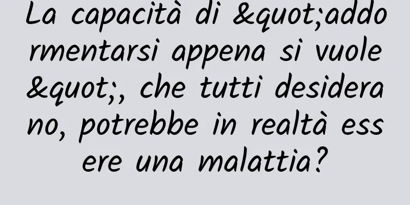 La capacità di "addormentarsi appena si vuole", che tutti desiderano, potrebbe in realtà essere una malattia?