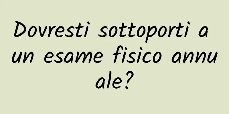Dovresti sottoporti a un esame fisico annuale?