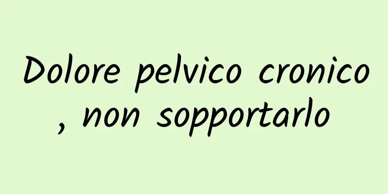 Dolore pelvico cronico, non sopportarlo