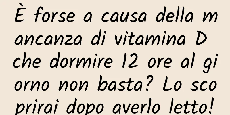 È forse a causa della mancanza di vitamina D che dormire 12 ore al giorno non basta? Lo scoprirai dopo averlo letto!
