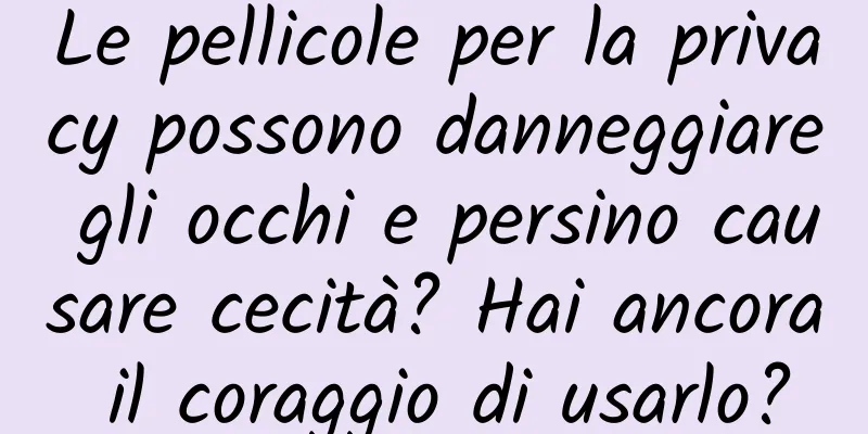 Le pellicole per la privacy possono danneggiare gli occhi e persino causare cecità? Hai ancora il coraggio di usarlo?
