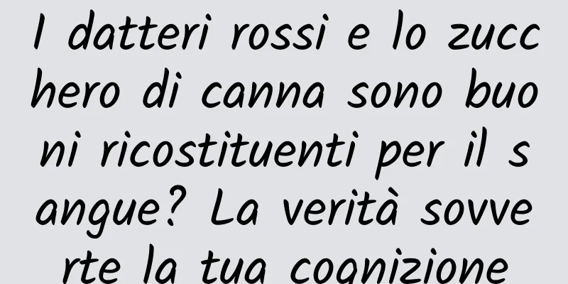 I datteri rossi e lo zucchero di canna sono buoni ricostituenti per il sangue? La verità sovverte la tua cognizione