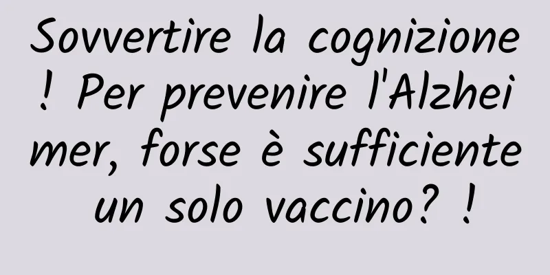 Sovvertire la cognizione! Per prevenire l'Alzheimer, forse è sufficiente un solo vaccino? !
