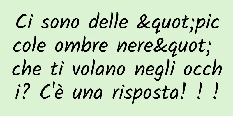 Ci sono delle "piccole ombre nere" che ti volano negli occhi? C'è una risposta! ! !