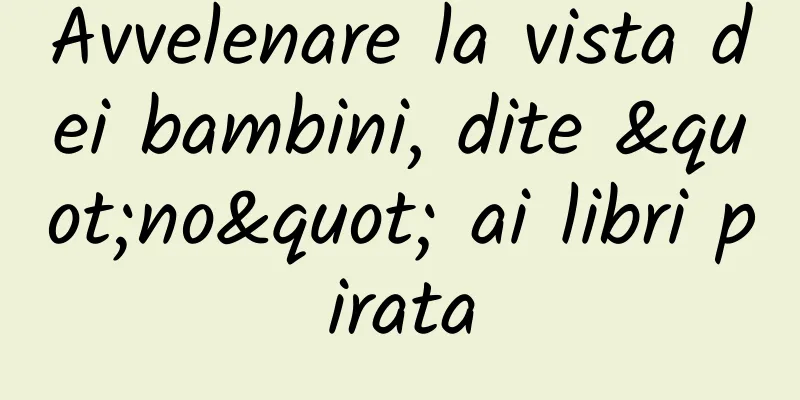 Avvelenare la vista dei bambini, dite "no" ai libri pirata