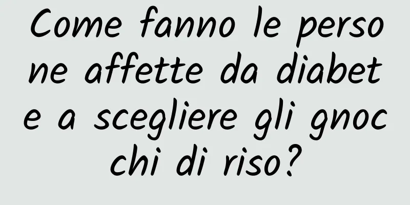 Come fanno le persone affette da diabete a scegliere gli gnocchi di riso?
