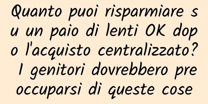Quanto puoi risparmiare su un paio di lenti OK dopo l'acquisto centralizzato? I genitori dovrebbero preoccuparsi di queste cose