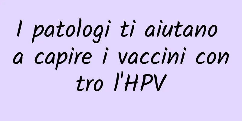 I patologi ti aiutano a capire i vaccini contro l'HPV