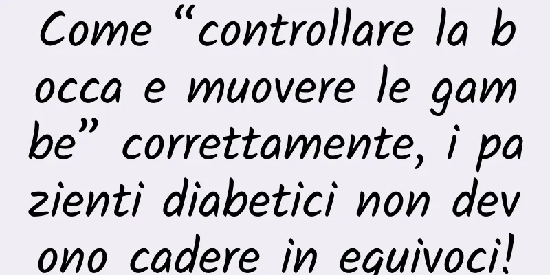 Come “controllare la bocca e muovere le gambe” correttamente, i pazienti diabetici non devono cadere in equivoci!