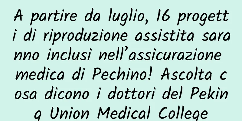 A partire da luglio, 16 progetti di riproduzione assistita saranno inclusi nell’assicurazione medica di Pechino! Ascolta cosa dicono i dottori del Peking Union Medical College
