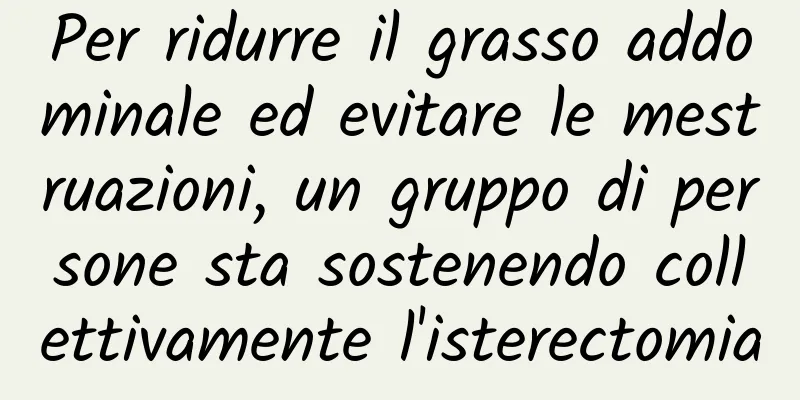 Per ridurre il grasso addominale ed evitare le mestruazioni, un gruppo di persone sta sostenendo collettivamente l'isterectomia